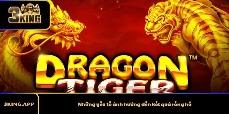 Những yếu tố ảnh hưởng đến kết quả rồng hổ