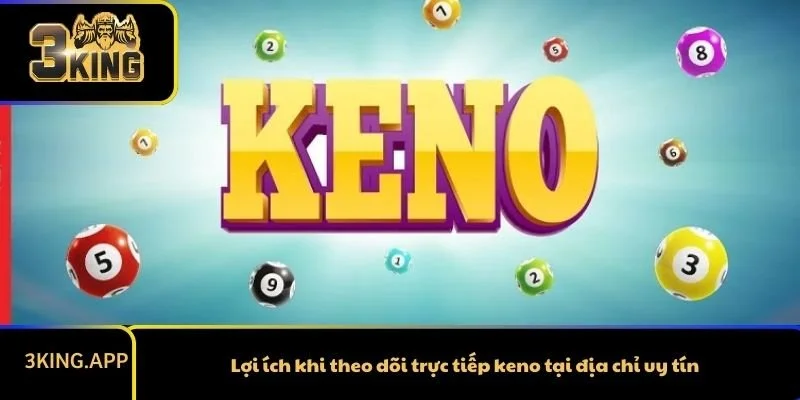 Lợi ích khi theo dõi trực tiếp keno tại địa chỉ uy tín