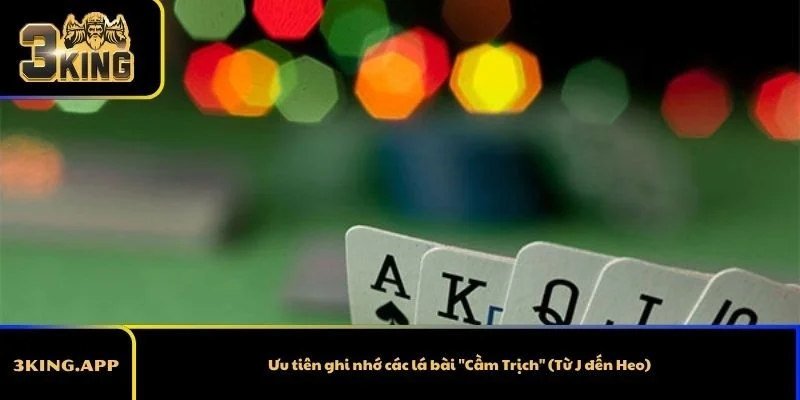 Ưu tiên ghi nhớ các lá bài "Cầm Trịch" (Từ J đến Heo)