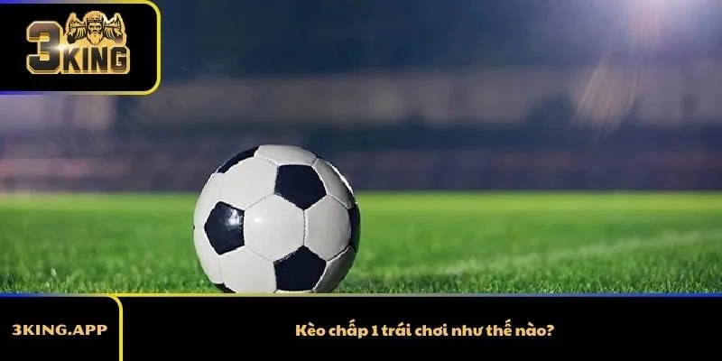 Kèo chấp 1 trái chơi như thế nào?