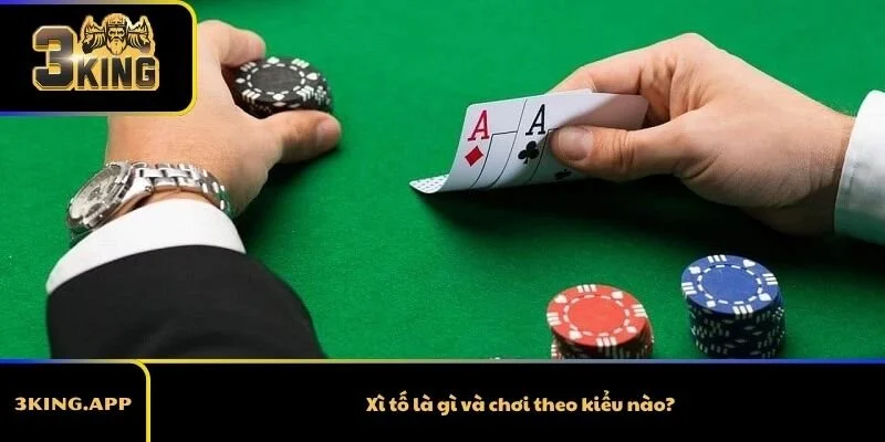Xì tố là gì và chơi theo kiểu nào?