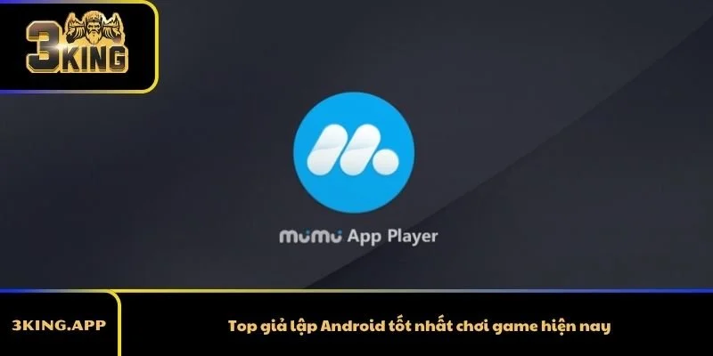 Top giả lập Android tốt nhất chơi game hiện nay