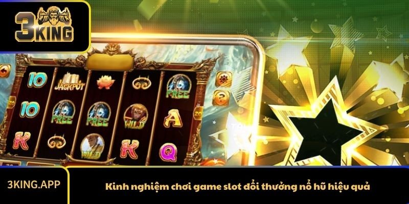 Kinh nghiệm chơi game slot đổi thưởng nổ hũ hiệu quả