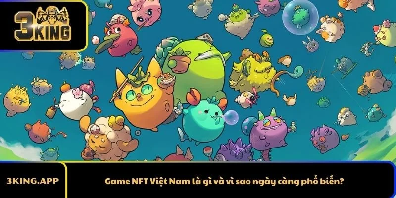 Game NFT Việt Nam là gì và vì sao ngày càng phổ biến?