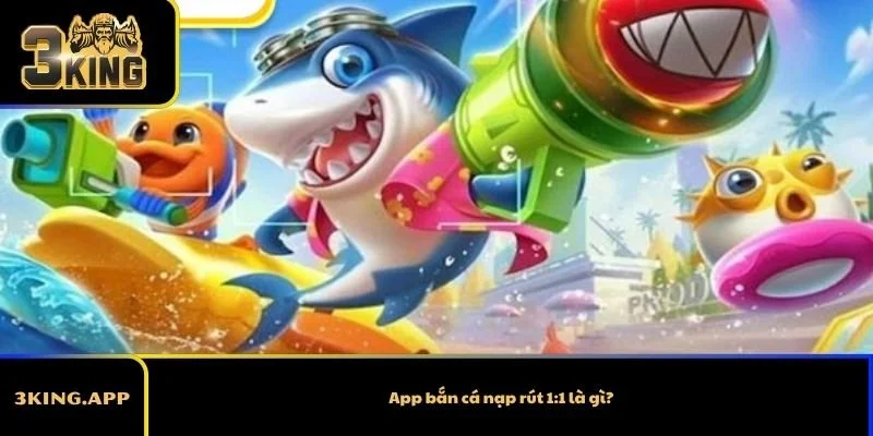 App bắn cá nạp rút 1:1 là gì?