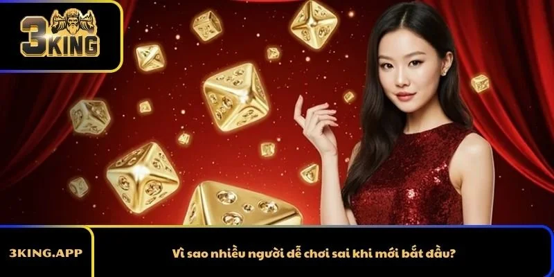 Vì sao nhiều người dễ chơi sai khi mới bắt đầu?