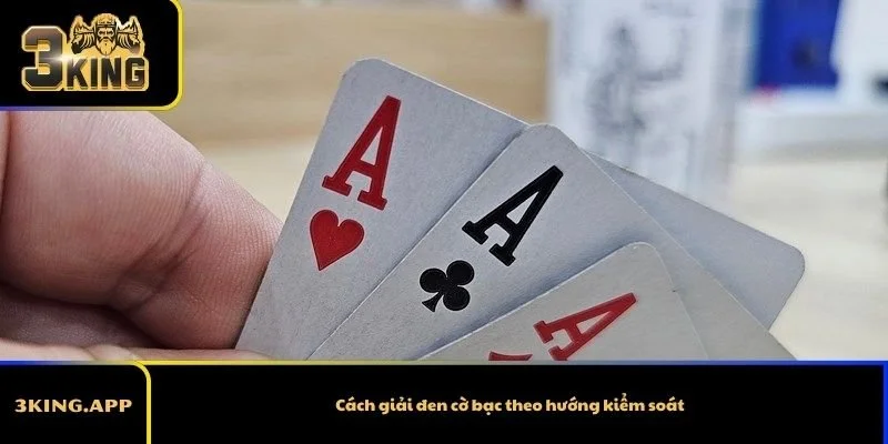 Cách giải đen cờ bạc theo hướng kiểm soát
