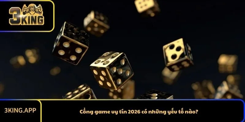 Cổng game uy tín 2026 có những yếu tố nào?