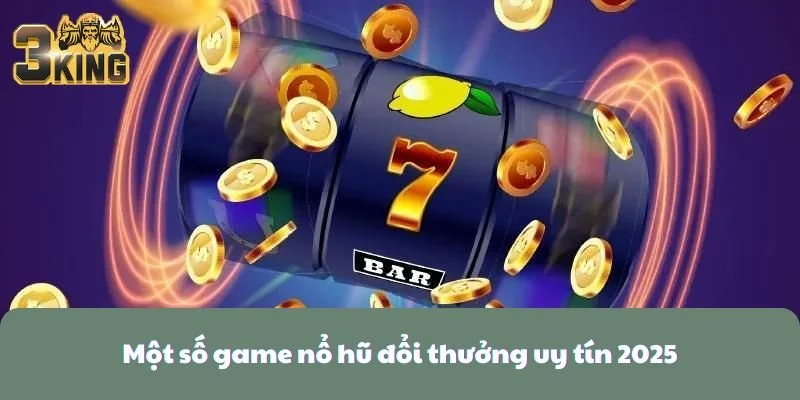 Một số game nổ hũ đổi thưởng uy tín 2025