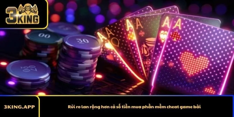 Rủi ro lan rộng hơn cả số tiền mua phần mềm cheat game bài