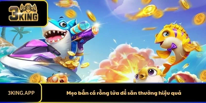 Mẹo bắn cá rồng lửa để săn thưởng hiệu quả