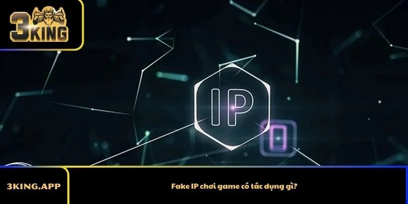 Fake IP chơi game có tác dụng gì?