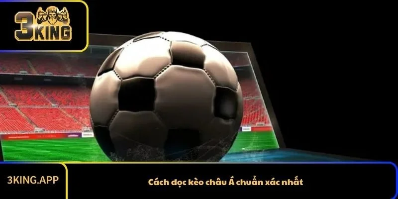 Cách đọc kèo châu Á chuẩn xác nhất