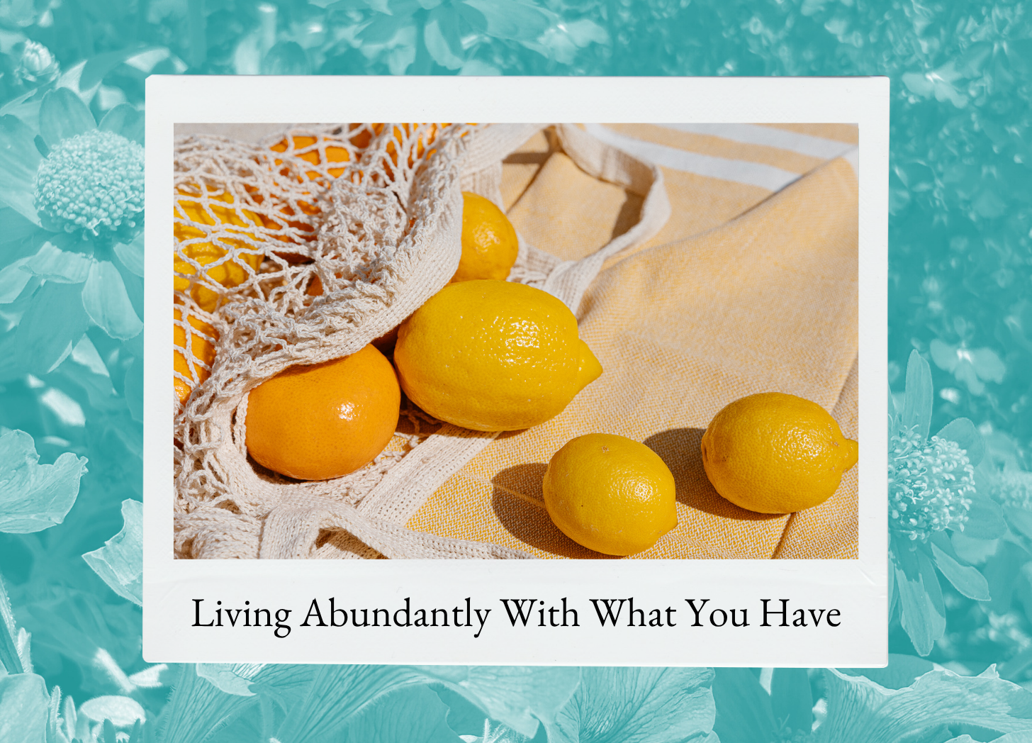 Living Abundantly With What You Have: A Series