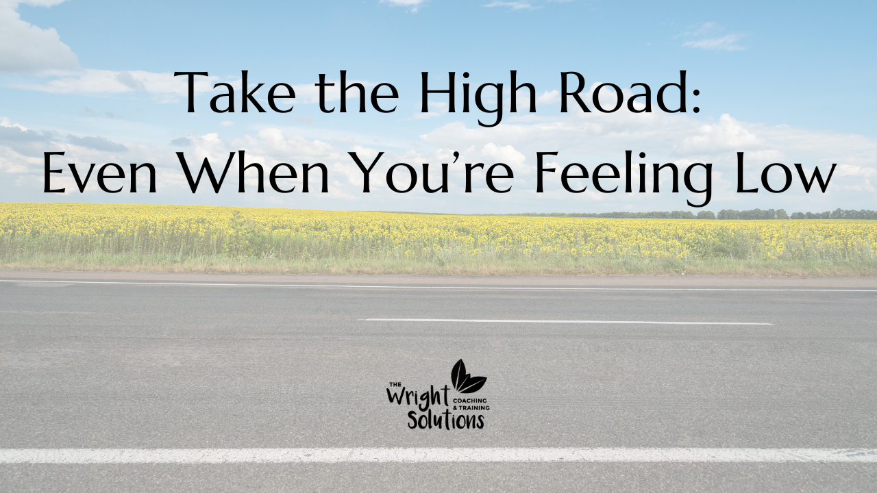 Take the High Road – Even When You’re Feeling Low