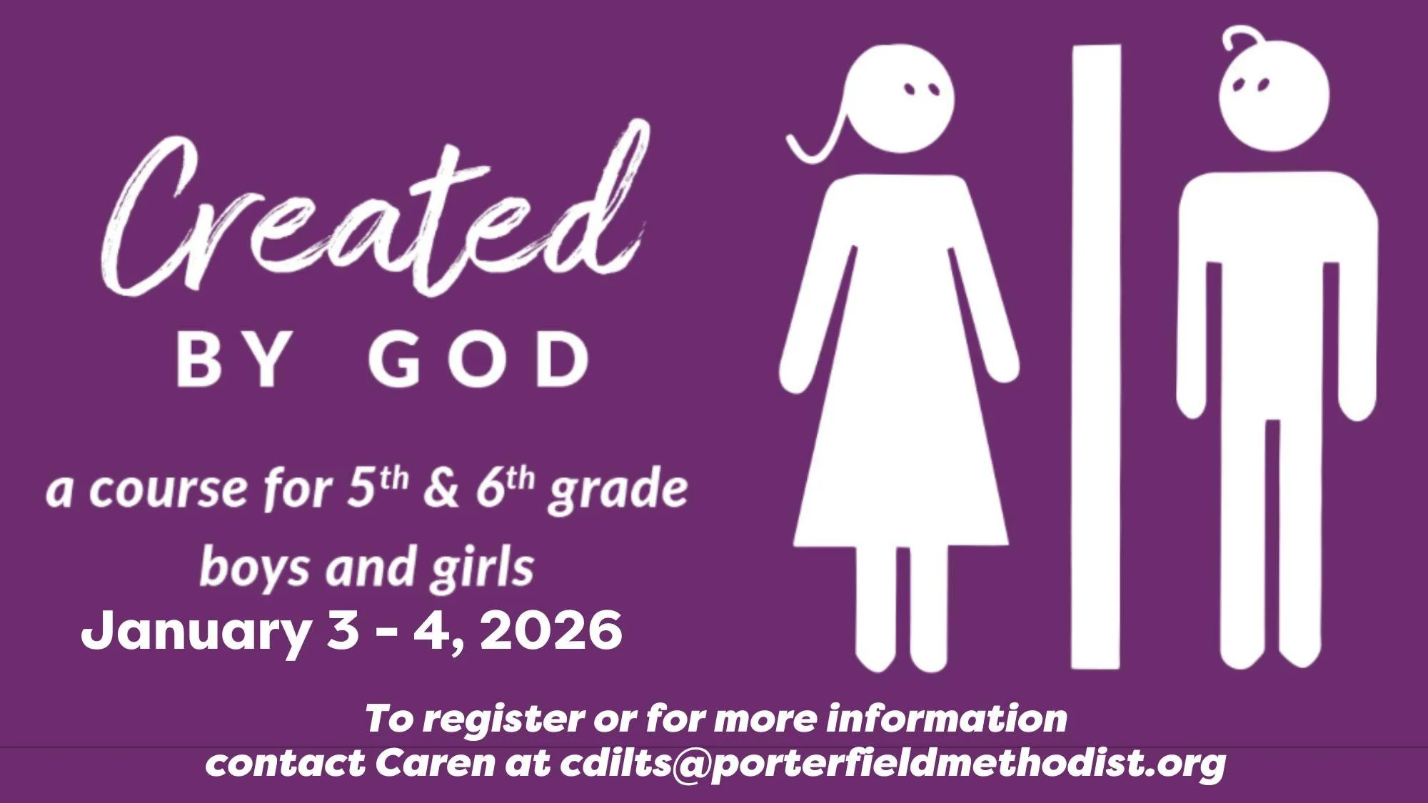 Created by God will be held on January 3 - 4, 2026 at Porterfield.  If you would like to register you 5th or 6th grader, or learn more about this event, email Caren Dilts at cdilts@porterfieldmethodist.org.