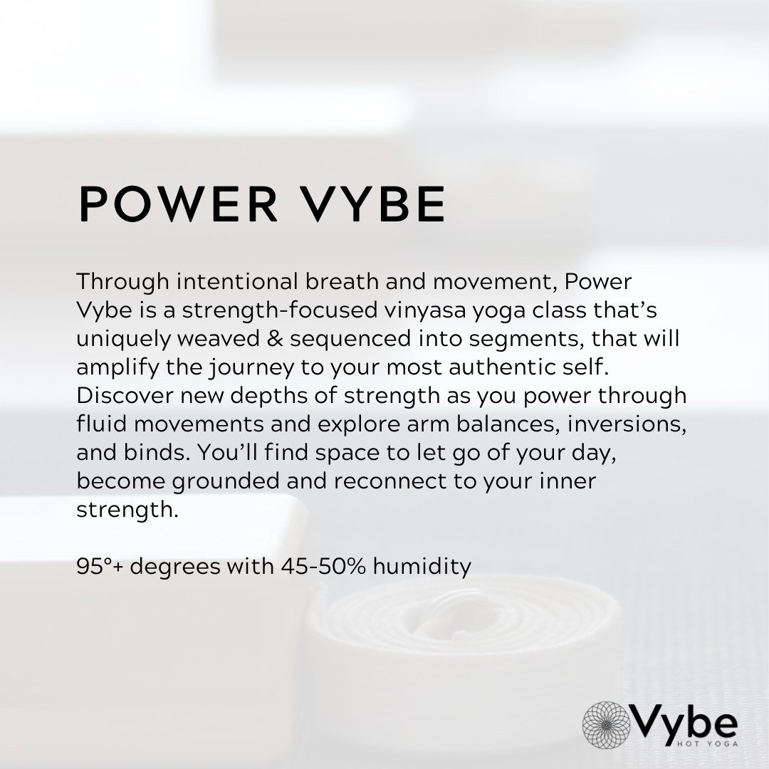 Through intentional breath and movement, Power Vybe is a strength-focused vinyasa yoga class that&rsquo;s uniquely weaved &amp; sequenced into segments, that will amplify the journey to your most authentic self. Discover new depths of strength as you