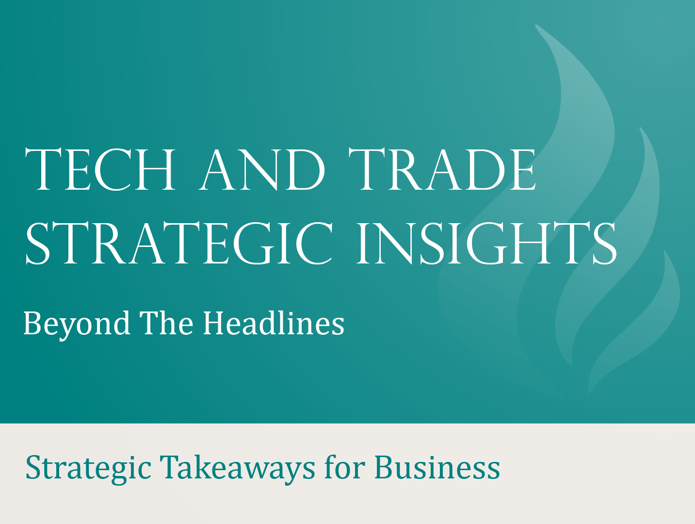 Tech and Trade Strategic Insights: Beyond the Headlines