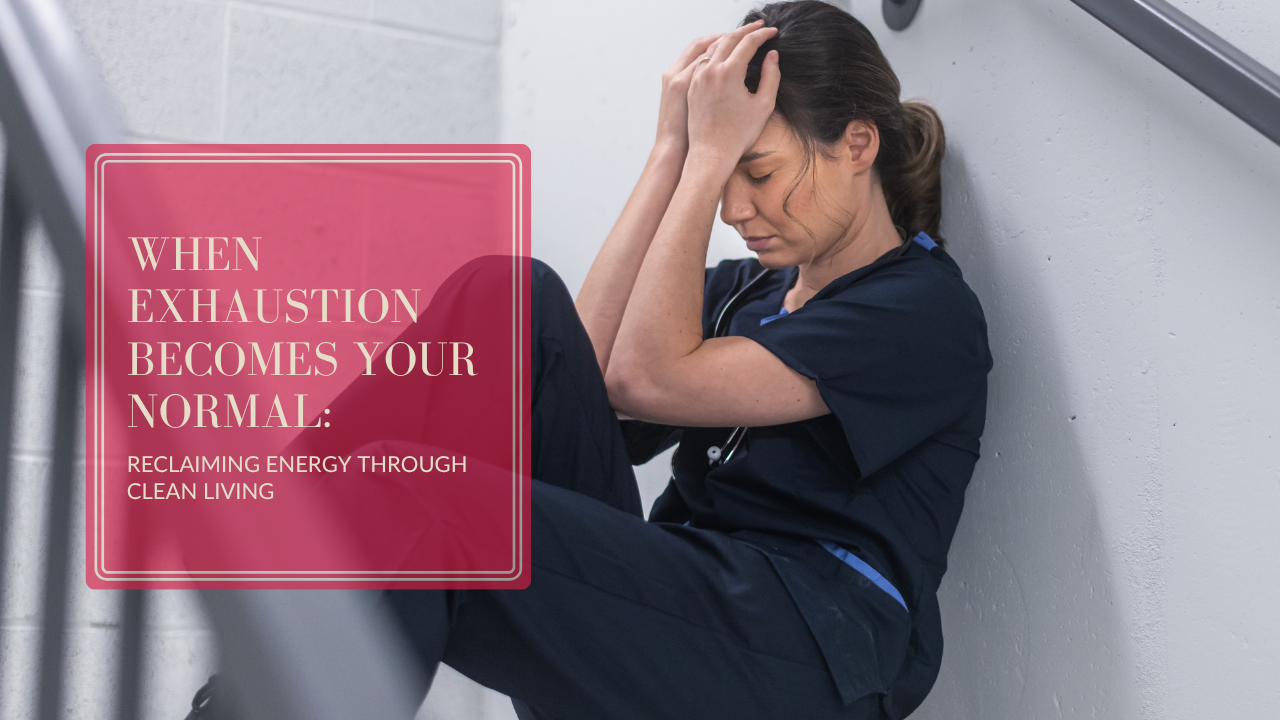 When Exhaustion Becomes Your Normal: Reclaiming Energy Through Clean Living