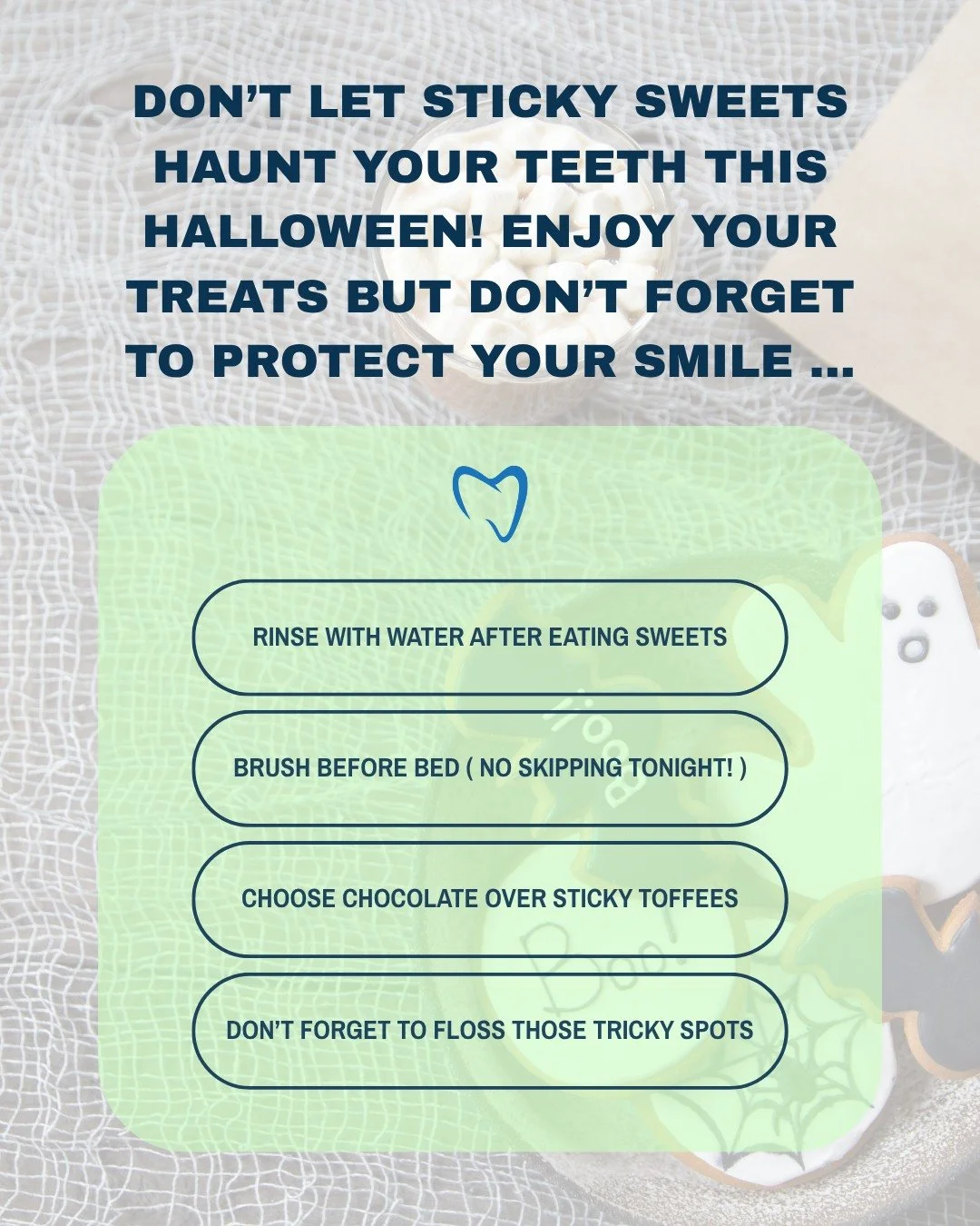 Treats are fun... toothaches aren’t...
Keep your smile spooky and sparkling this Halloween with a few simple tricks:
- Rinse with water after sweets.
- Brush before bed (especially after sugar!).
- Choose chocolate over sticky or hard sweets.
-