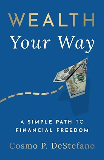 "Wealth Your Way: A Simple Path to Financial Freedom" by Cosmo P. DeStefano