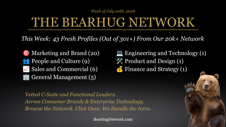 The Bearhug Network: Check Out This Week's 43 Freshly Vetted Executive Profiles (out of 301+) Added Across Consumer Brands &amp; Enterprise Tech. All Ready and Waiting Right Now To Take Your Call.