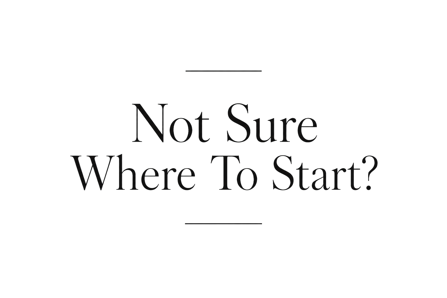 Text graphic with large black font saying 'Not Sure Where To Start?' on a white background with thin black lines above and below.