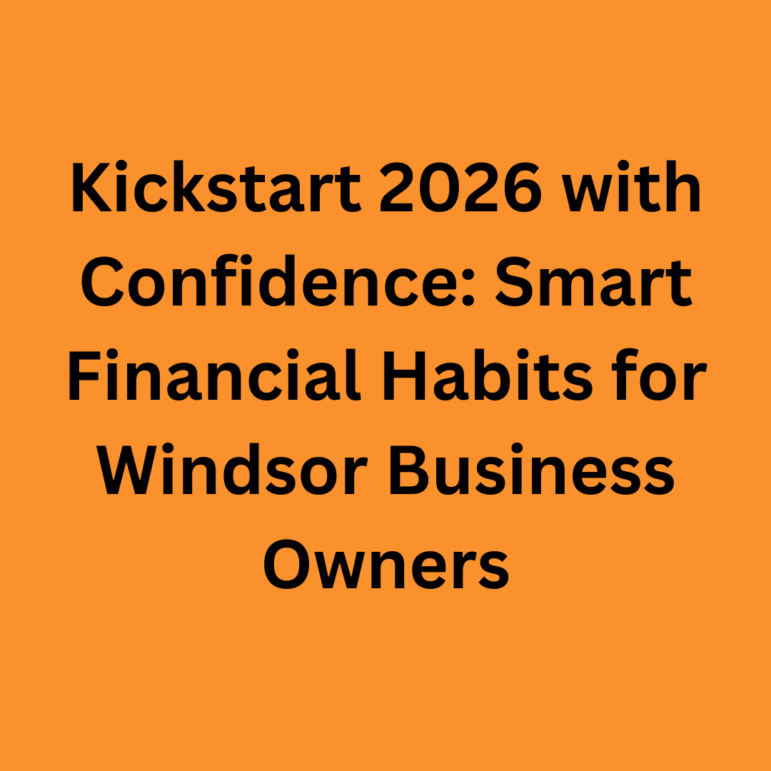 Kickstart 2026 with Confidence: Smart Financial Habits for Windsor Business Owners