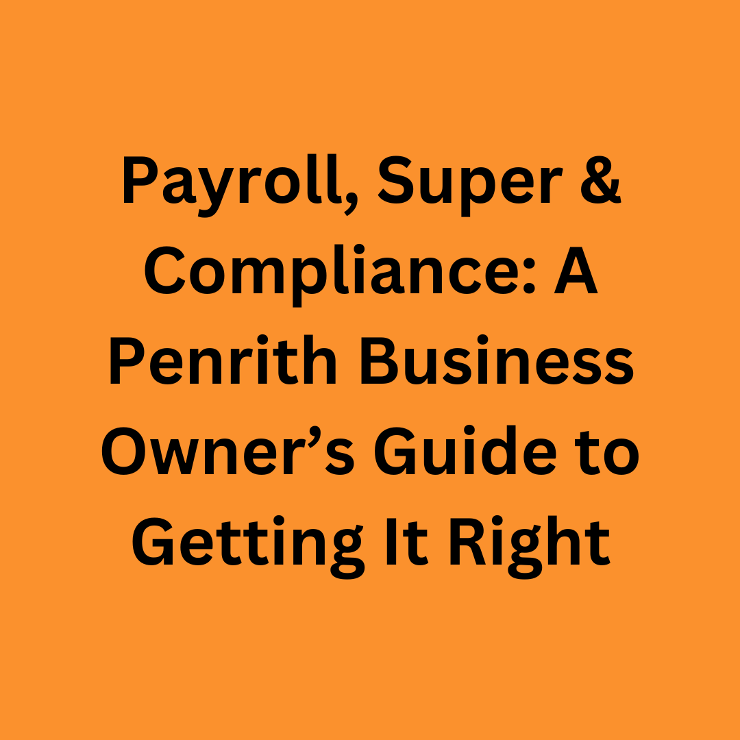 Payroll, Super &amp; Compliance: A Penrith Business Owner’s Guide to Getting It Right