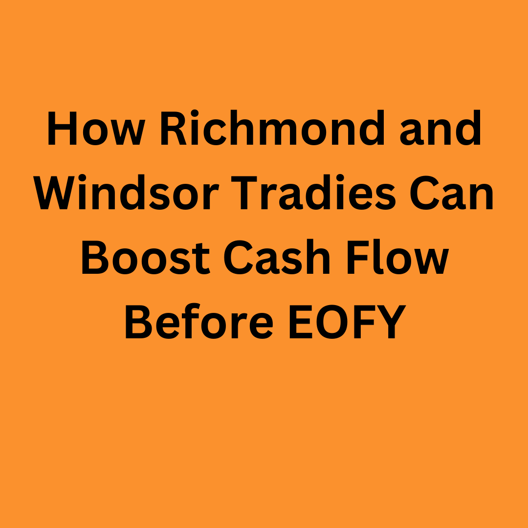 How Richmond and Windsor Tradies Can Boost Cash Flow Before EOFY