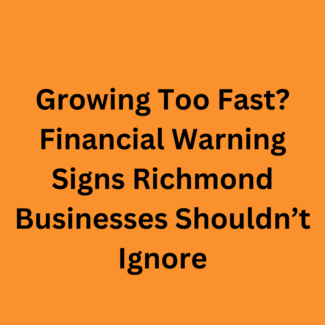 Growing Too Fast? Financial Warning Signs Richmond Businesses Shouldn’t Ignore