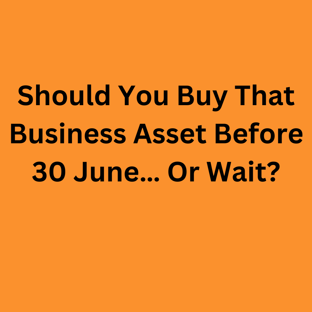 Should You Buy That Business Asset Before 30 June… Or Wait?