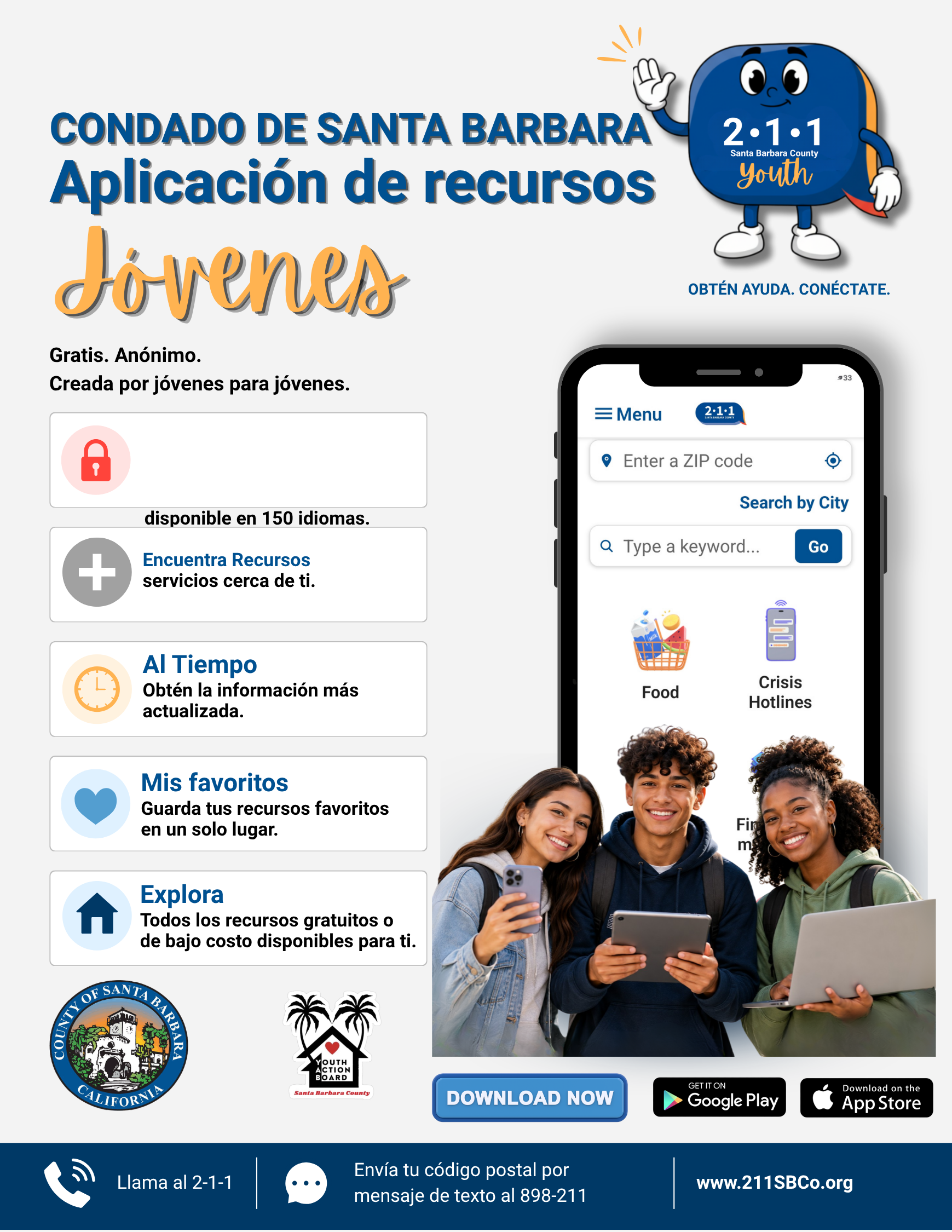 The image shows a promotional flyer for the Santa Barbara County resource application for youth. It features a cartoon mascot with a blue square body, big eyes, a smile, and a waving hand. The flyer highlights that the app is free, anonymous, created by youth for youth, available in 150 languages, and includes features like resource finding, time updates, favorites, and exploration. It displays a smartphone mockup with menu options, including entering a ZIP code and searching by city. There are pictures of smiling young people holding phones, along with logos for Santa Barbara County and youth action organizations, and download buttons for Google Play and the App Store. The flyer also provides contact options, such as calling 2-1-1 and sending a text message to 898-211, and the website www.211SBCo.org.