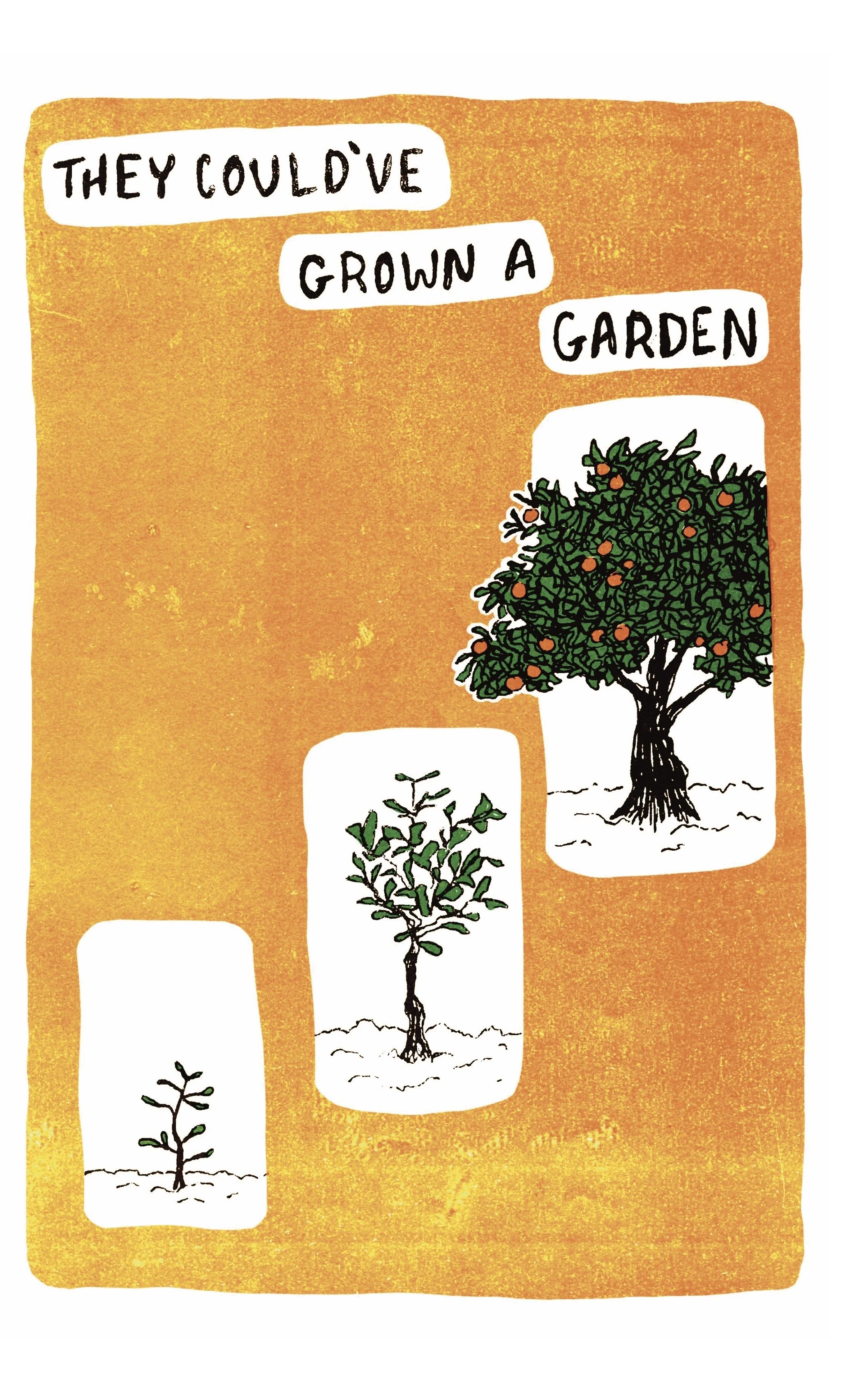  “They could have grown a garden.” Three illustrations show an orange tree growing from sapling to a full grown fruit bearing tree, against a gold background. 