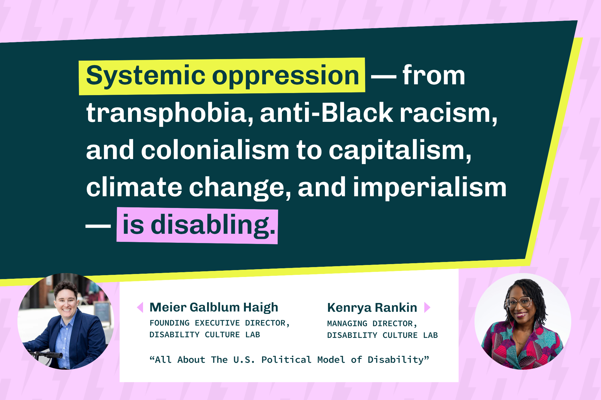 Quote from Meier Galblum Haigh and Kenrya Rankin: “Systemic oppression — from transphobia, anti-Black racism, and colonialism to capitalism, climate change, and imperialism — is disabling.” Portraits of both speakers appear below.