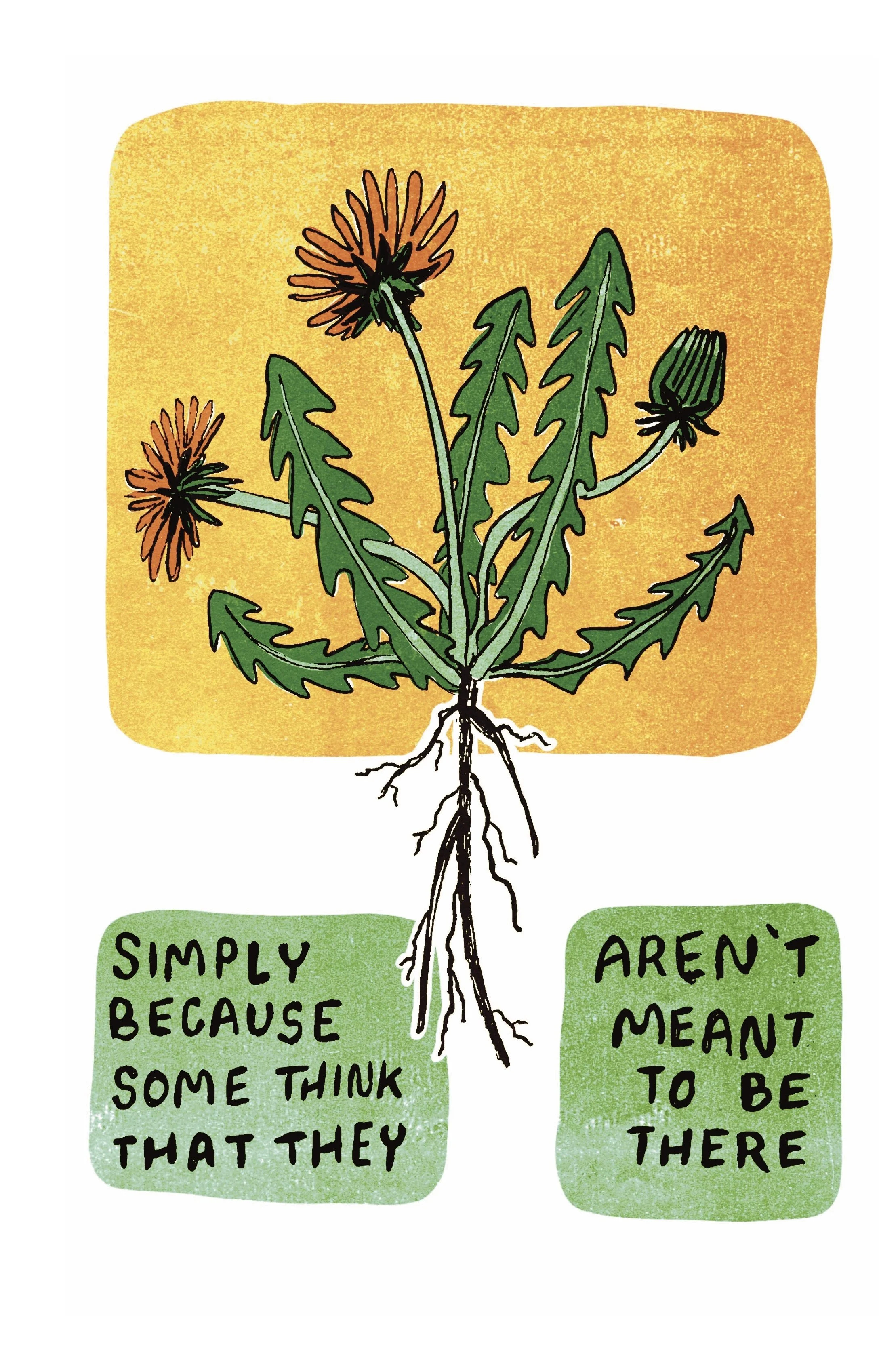  Text reads “Simply because some think that they aren’t meant to be there.” The central image shows a dandelion plant with roots exposed, including flowers, buds, and leaves against a golden yellow background. 