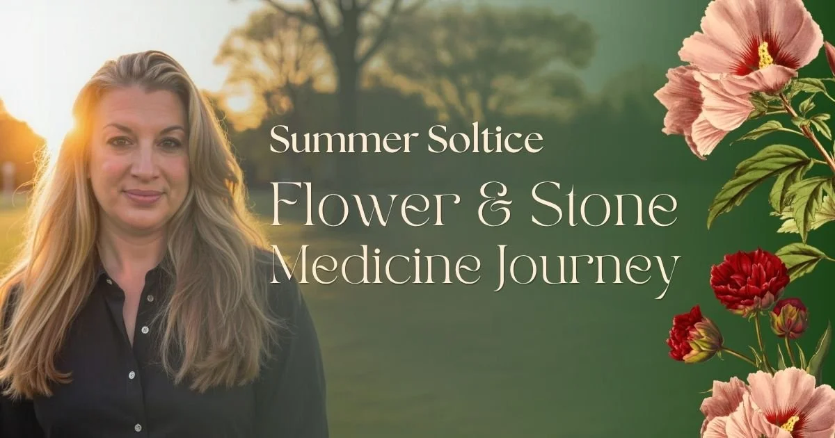 Summer Solstice : Shamanic Journey of Stone &amp; Flower Medicine