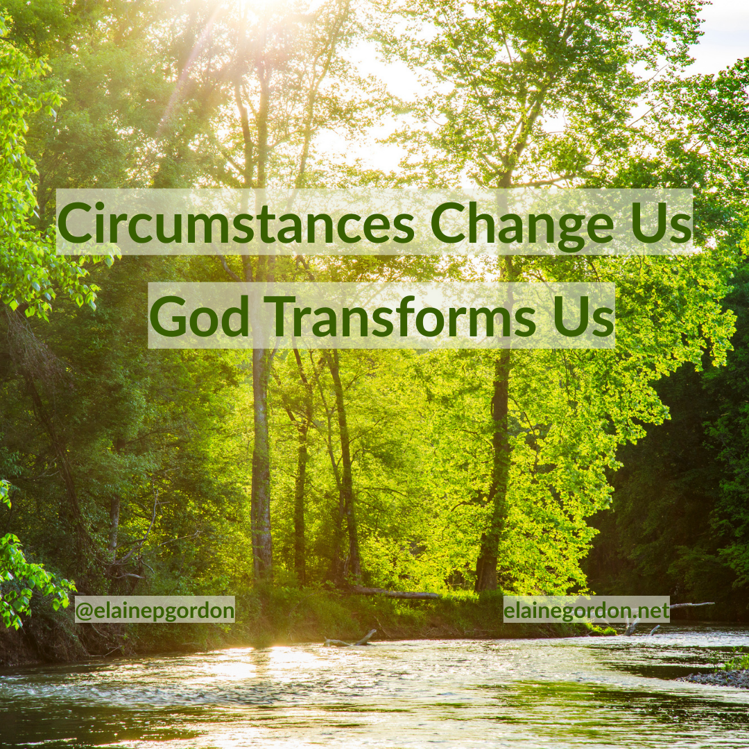Circumstances change us. God transforms us.