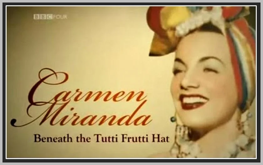 “Legends – Carmen Miranda – Beneath the Tutti Frutti Hat” BBC Four 2007