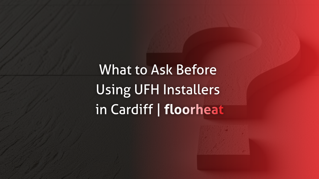 Questions To Ask Before Using An Underfloor Heating Installer In Cardiff