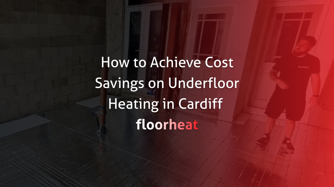 How to Achieve Cost Savings on Underfloor Heating in Cardiff