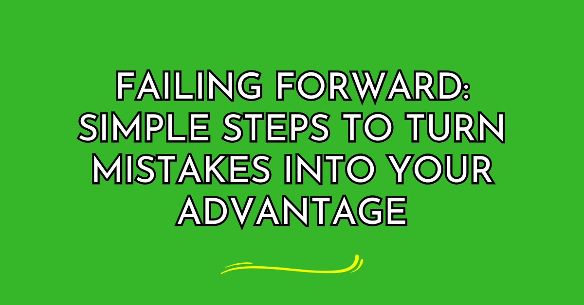 Failing Forward: Simple Steps to Turn Mistakes into Your Advantage