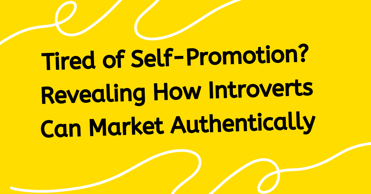 Tired of Self-Promotion? Revealing How Introverts Can Market Authentically