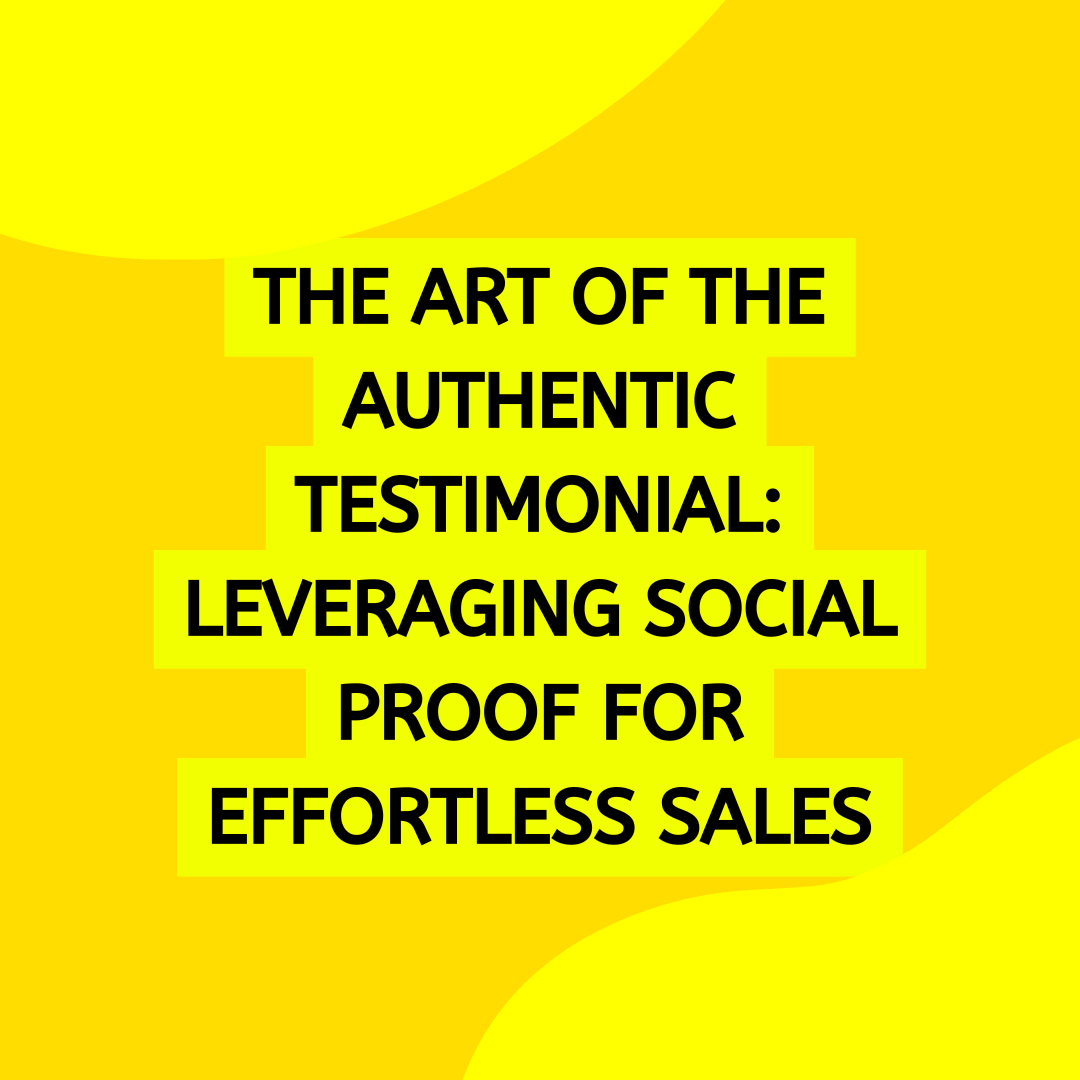 The Art of the Authentic Testimonial: Leveraging Social Proof for Effortless Sales