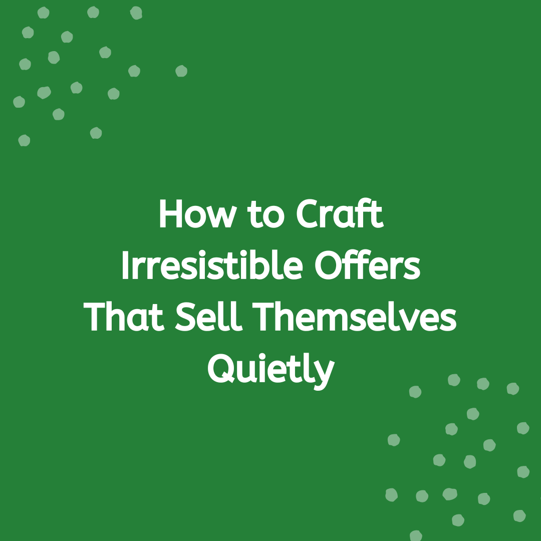 How to Craft Irresistible Offers That Sell Themselves Quietly