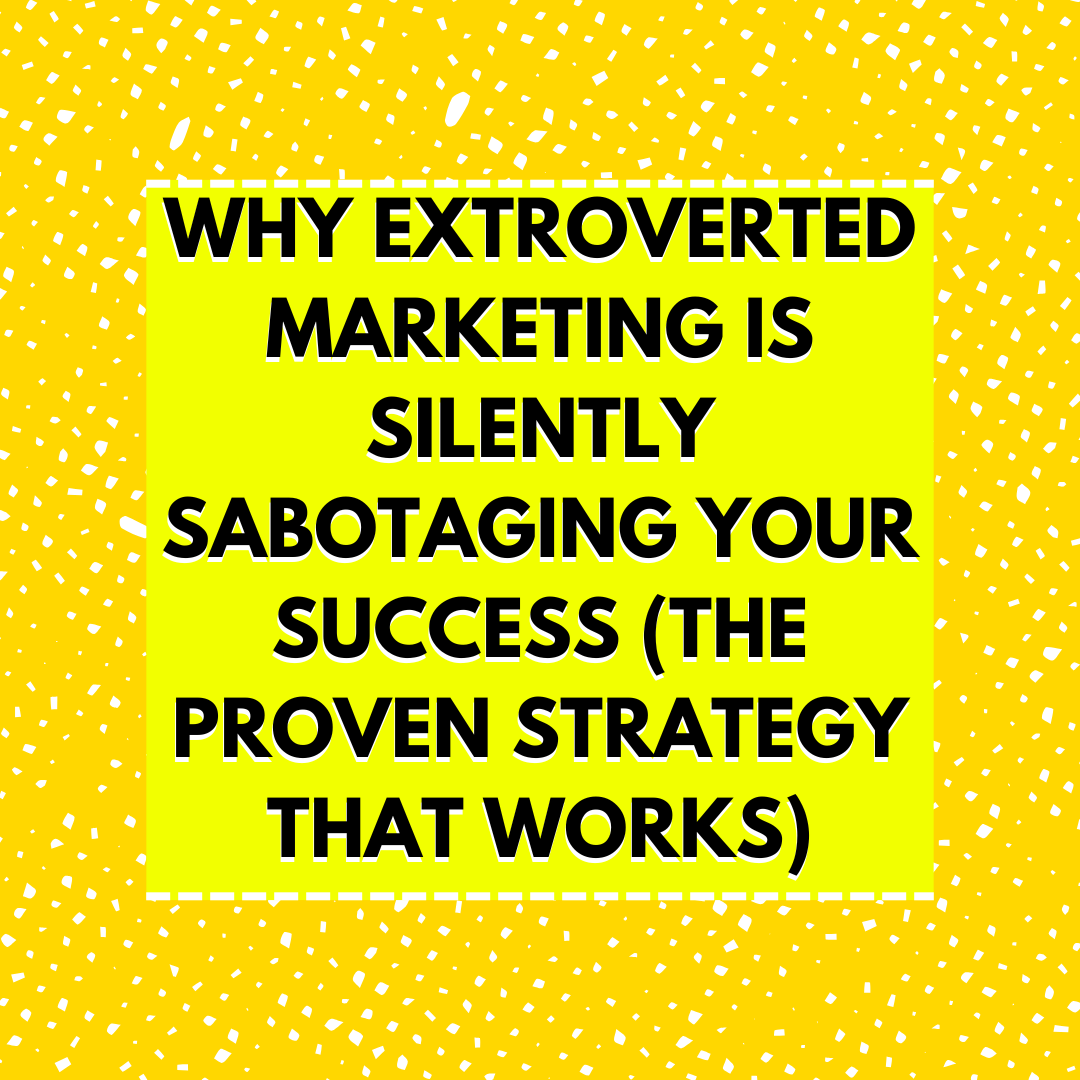 Why Extroverted Marketing Is Silently Sabotaging Your Success (The Proven Strategy That Works)