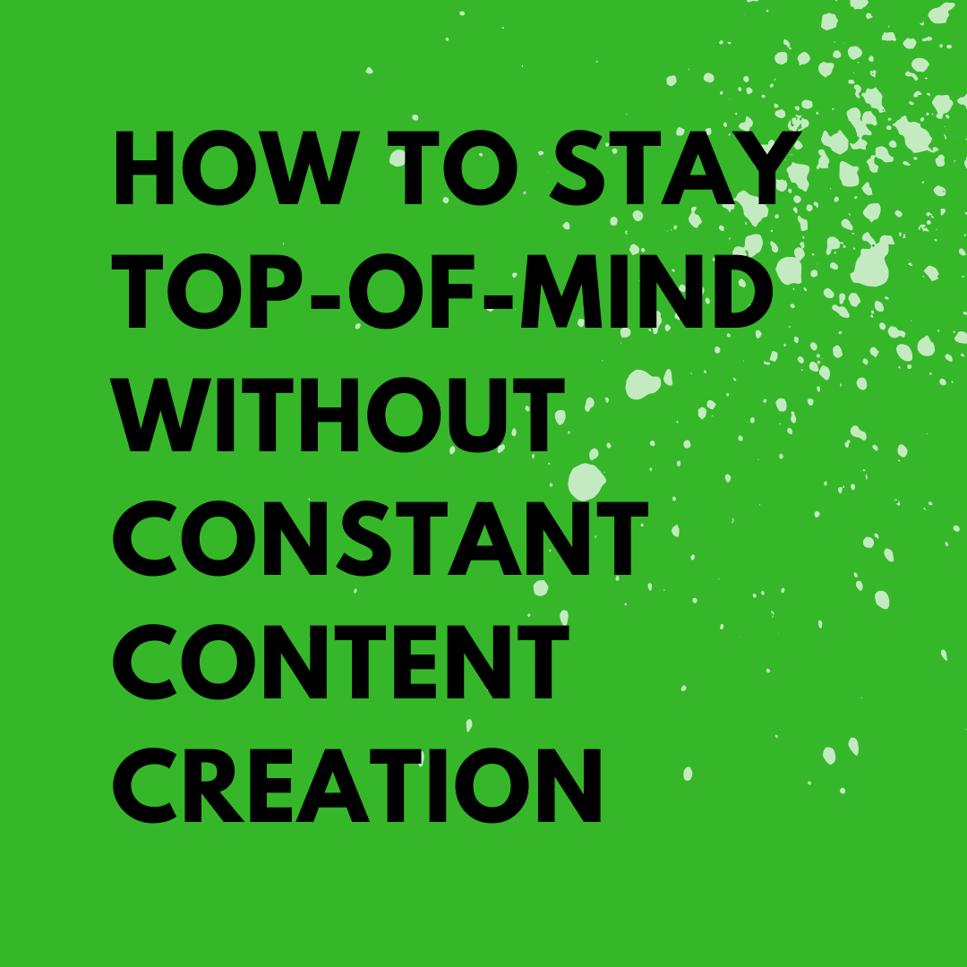 How to Stay Top-of-Mind Without Constant Content Creation
