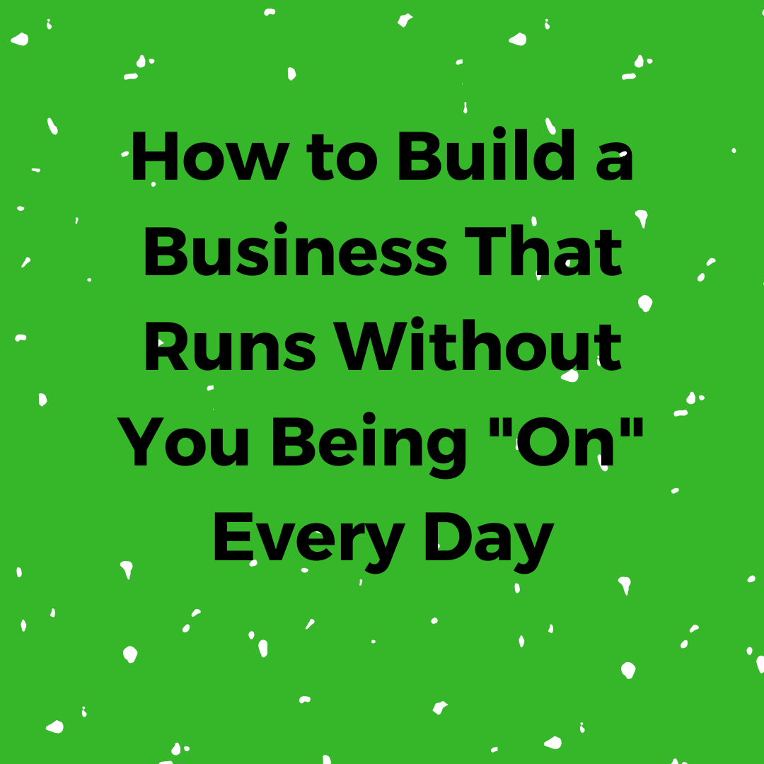 How to Build a Business That Runs Without You Being "On" Every Day