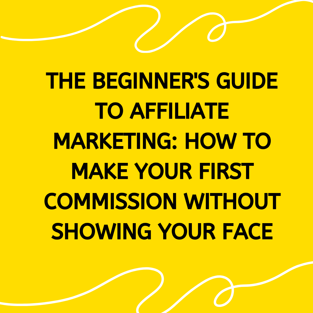 The Beginner's Guide to Affiliate Marketing: How to Make Your First Commission Without Showing Your Face