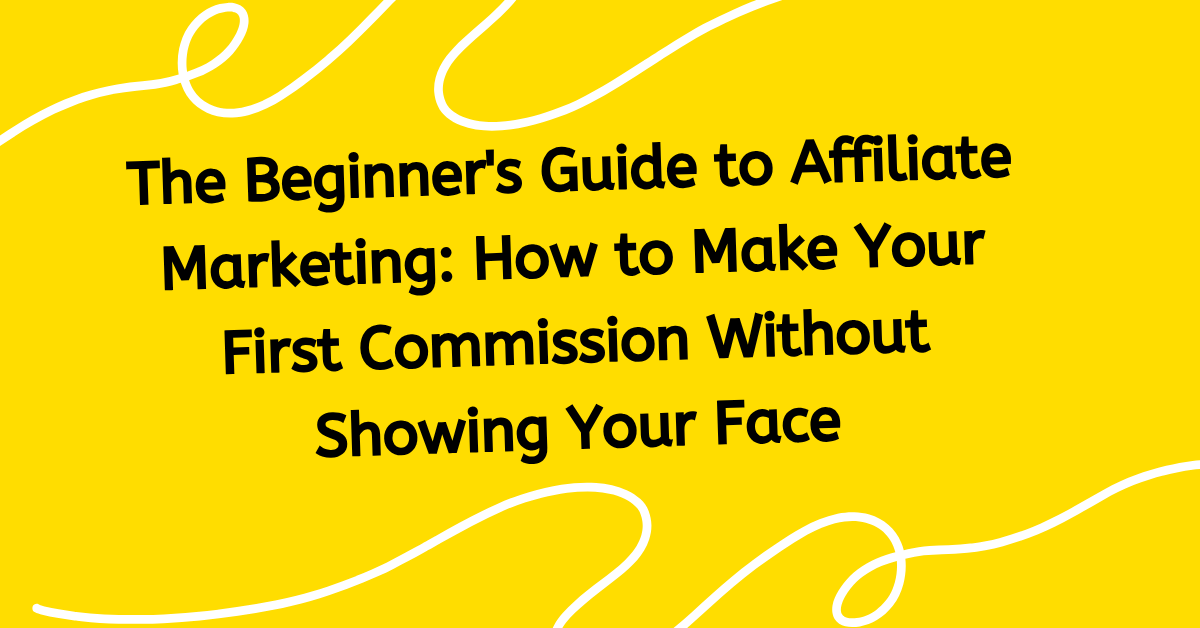 The Beginner's Guide to Affiliate Marketing: How to Make Your First Commission Without Showing Your Face blog graphic